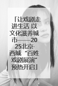 让戏剧走进生活 以文化滋养城市——2025北京·西城“百姓戏剧展演”预热开启